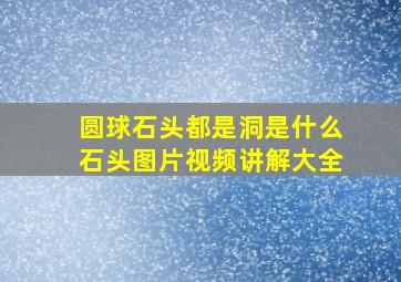 圆球石头都是洞是什么石头图片视频讲解大全