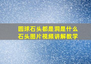 圆球石头都是洞是什么石头图片视频讲解教学