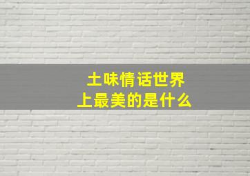 土味情话世界上最美的是什么