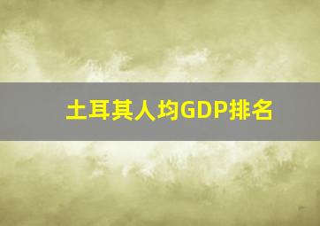 土耳其人均GDP排名