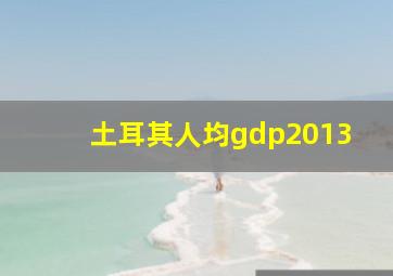 土耳其人均gdp2013