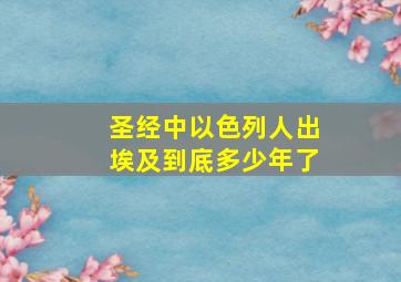 圣经中以色列人出埃及到底多少年了