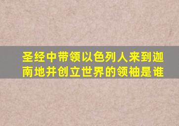 圣经中带领以色列人来到迦南地并创立世界的领袖是谁