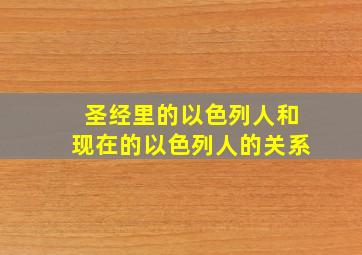 圣经里的以色列人和现在的以色列人的关系