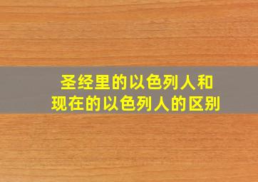 圣经里的以色列人和现在的以色列人的区别