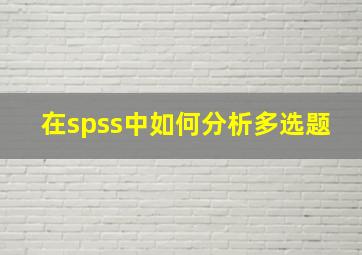 在spss中如何分析多选题