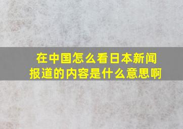 在中国怎么看日本新闻报道的内容是什么意思啊