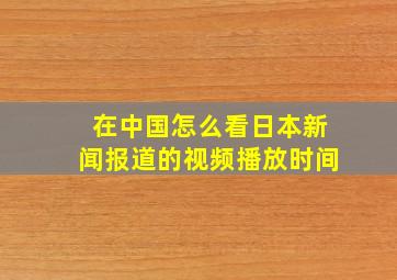 在中国怎么看日本新闻报道的视频播放时间