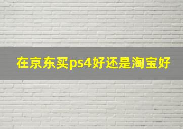 在京东买ps4好还是淘宝好