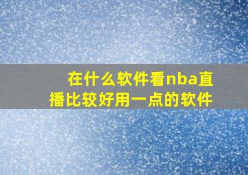 在什么软件看nba直播比较好用一点的软件