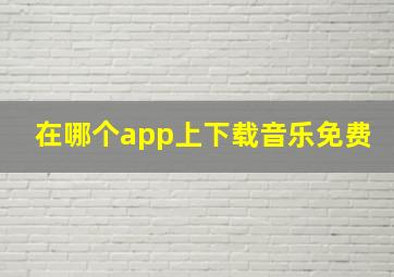 在哪个app上下载音乐免费