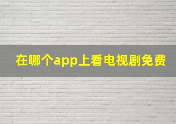 在哪个app上看电视剧免费