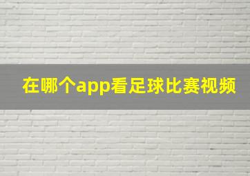 在哪个app看足球比赛视频