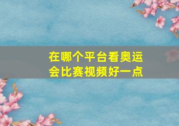 在哪个平台看奥运会比赛视频好一点