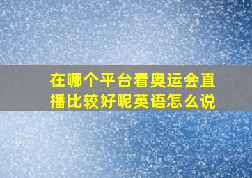 在哪个平台看奥运会直播比较好呢英语怎么说