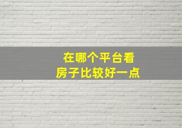 在哪个平台看房子比较好一点