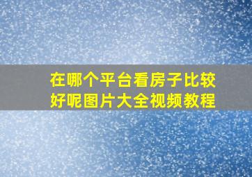 在哪个平台看房子比较好呢图片大全视频教程