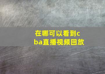 在哪可以看到cba直播视频回放