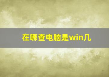 在哪查电脑是win几