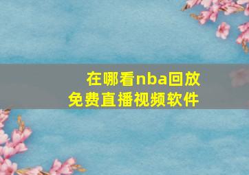 在哪看nba回放免费直播视频软件