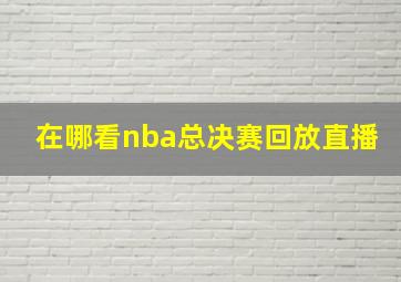 在哪看nba总决赛回放直播