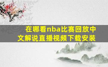 在哪看nba比赛回放中文解说直播视频下载安装