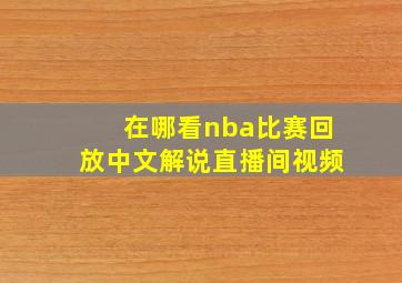 在哪看nba比赛回放中文解说直播间视频