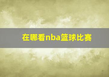 在哪看nba篮球比赛