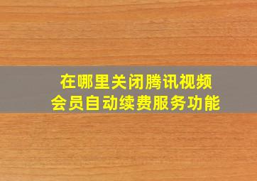 在哪里关闭腾讯视频会员自动续费服务功能