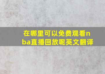 在哪里可以免费观看nba直播回放呢英文翻译