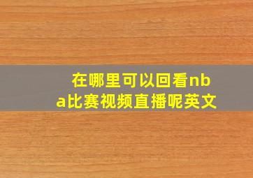 在哪里可以回看nba比赛视频直播呢英文