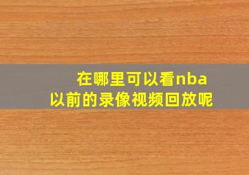 在哪里可以看nba以前的录像视频回放呢