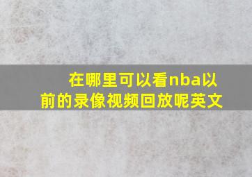 在哪里可以看nba以前的录像视频回放呢英文