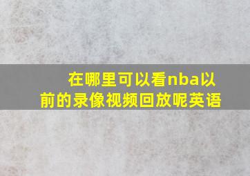 在哪里可以看nba以前的录像视频回放呢英语