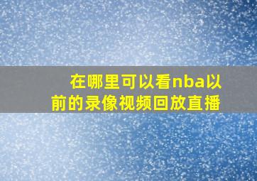 在哪里可以看nba以前的录像视频回放直播