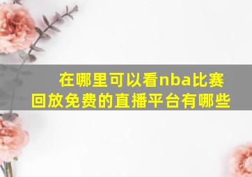 在哪里可以看nba比赛回放免费的直播平台有哪些