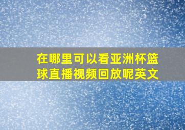 在哪里可以看亚洲杯篮球直播视频回放呢英文