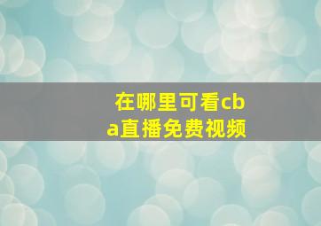 在哪里可看cba直播免费视频