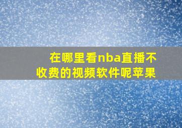 在哪里看nba直播不收费的视频软件呢苹果