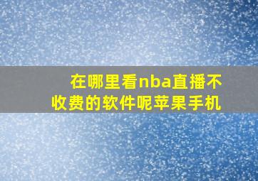 在哪里看nba直播不收费的软件呢苹果手机