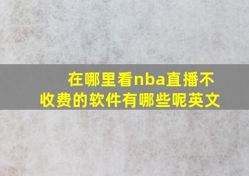 在哪里看nba直播不收费的软件有哪些呢英文