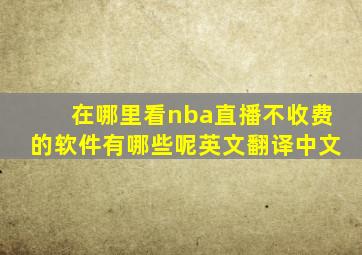 在哪里看nba直播不收费的软件有哪些呢英文翻译中文