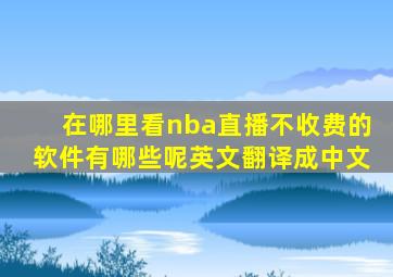 在哪里看nba直播不收费的软件有哪些呢英文翻译成中文