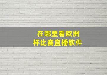 在哪里看欧洲杯比赛直播软件