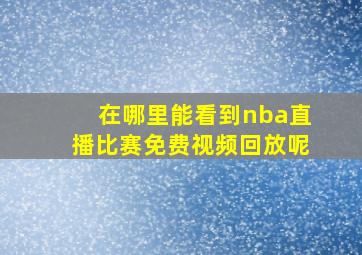 在哪里能看到nba直播比赛免费视频回放呢