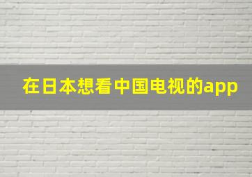 在日本想看中国电视的app