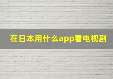 在日本用什么app看电视剧