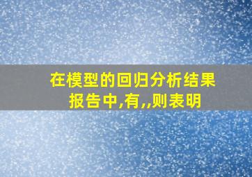 在模型的回归分析结果报告中,有,,则表明