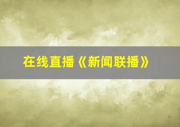 在线直播《新闻联播》