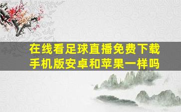 在线看足球直播免费下载手机版安卓和苹果一样吗